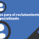 Tips para el reclutamiento especializado