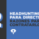 headhunting: motivos para contratarlos